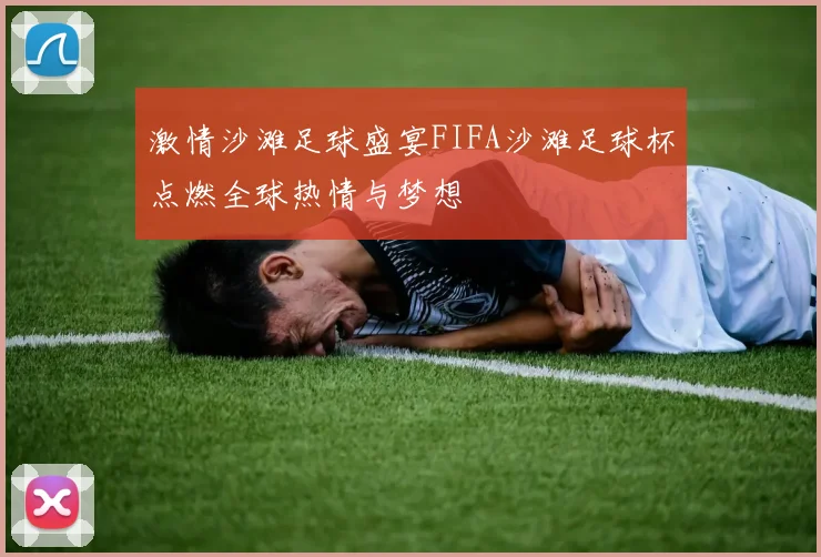 激情沙滩足球盛宴FIFA沙滩足球杯点燃全球热情与梦想