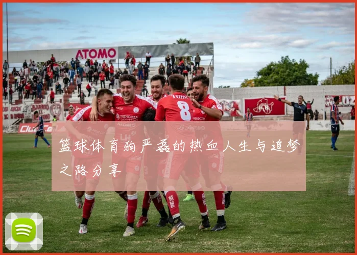 篮球体育狗严磊的热血人生与追梦之路分享