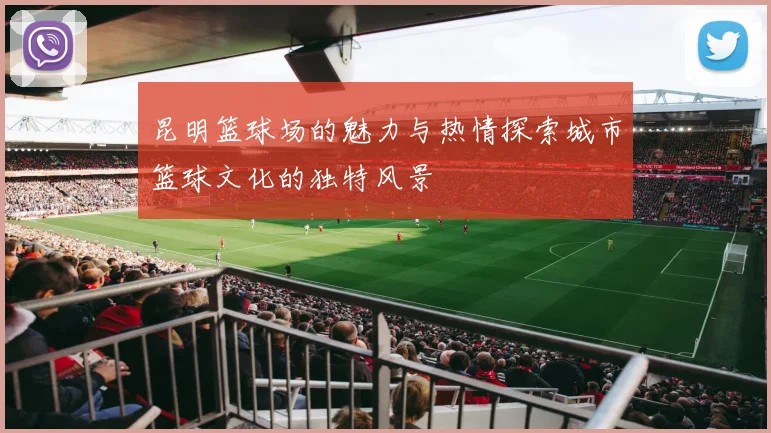 昆明篮球场的魅力与热情探索城市篮球文化的独特风景