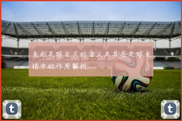 竞彩足球合买的含义及其在足球竞猜中的作用解析