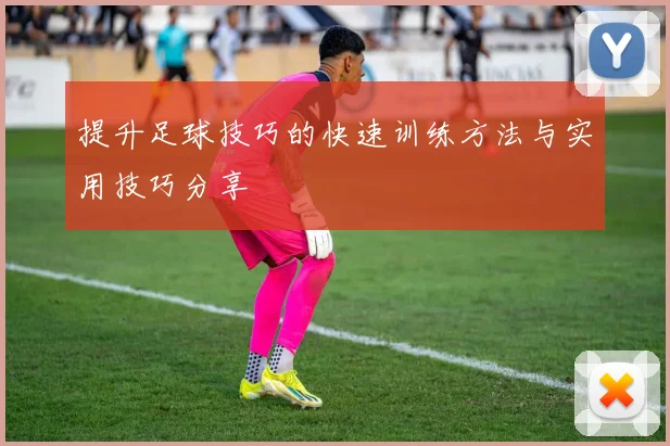 提升足球技巧的快速训练方法与实用技巧分享